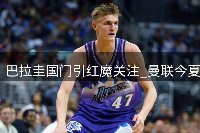 巴拉圭国门引红魔关注 曼联今夏门将引援锁定世界杯黑马
